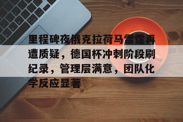 九游APP-关于里程碑夜俄克拉荷马雷霆再遭质疑，德国杯冲刺阶段刷纪录，管理层满意，团队化学反应显著的信息